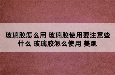 玻璃胶怎么用 玻璃胶使用要注意些什么 玻璃胶怎么使用 美观